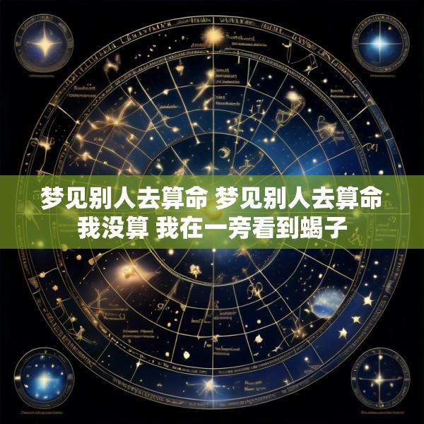 梦见别人去算命 梦见别人去算命我没算 我在一旁看到蝎子