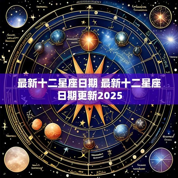 最新十二星座日期 最新十二星座日期更新2025