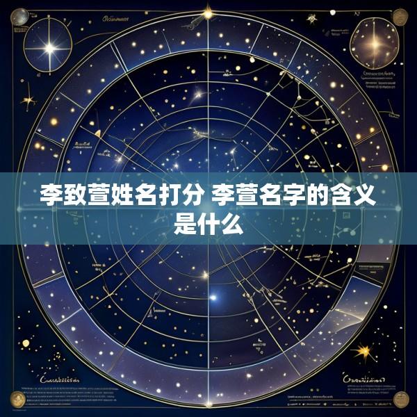 李致萱姓名打分 李萱名字的含义是什么