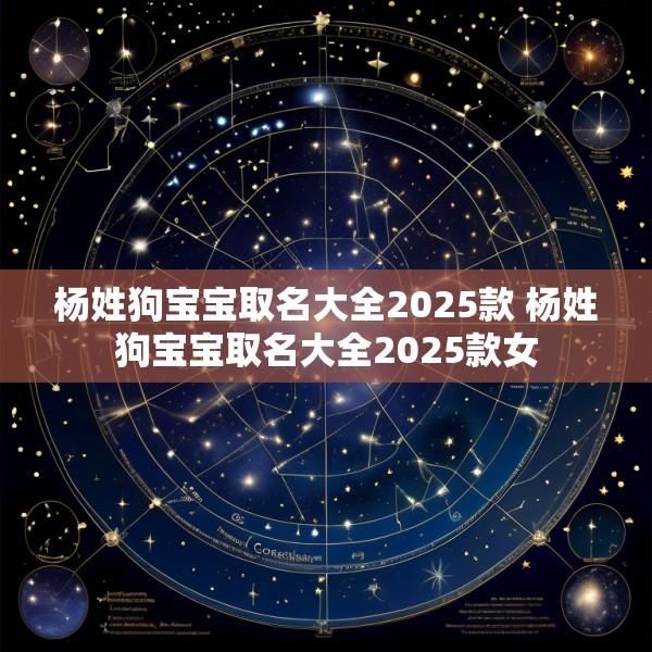 杨姓狗宝宝取名大全2025款 杨姓狗宝宝取名大全2025款女