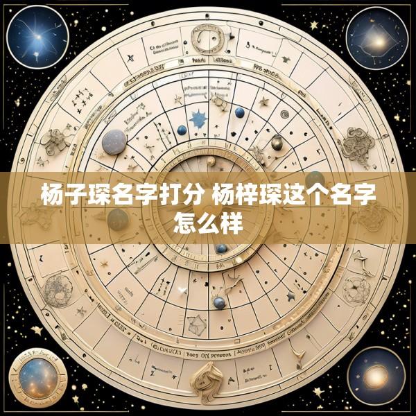 杨子琛名字打分 杨梓琛这个名字怎么样