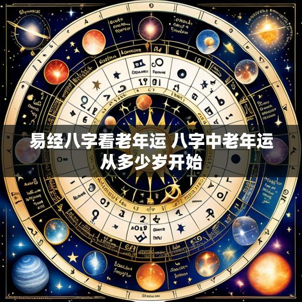 易经八字看老年运 八字中老年运从多少岁开始