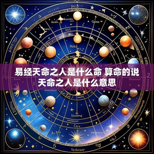 易经天命之人是什么命 算命的说天命之人是什么意思