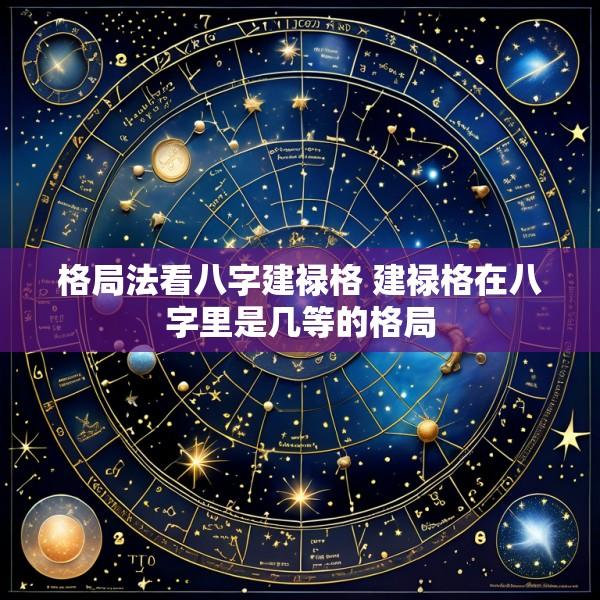 格局法看八字建禄格 建禄格在八字里是几等的格局