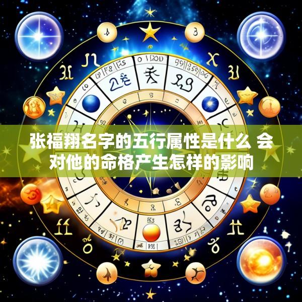 张福翔名字的五行属性是什么 会对他的命格产生怎样的影响