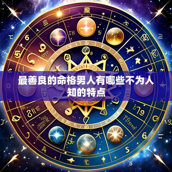 最善良的命格男人有哪些不为人知的特点