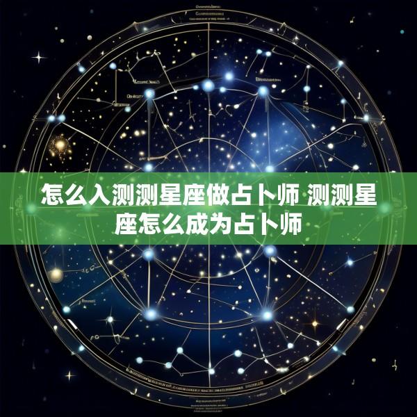 怎么入测测星座做占卜师 测测星座怎么成为占卜师