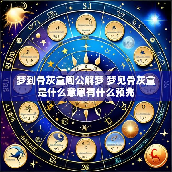 梦到骨灰盒周公解梦 梦见骨灰盒是什么意思有什么预兆