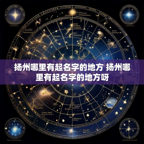 扬州哪里有起名字的地方 扬州哪里有起名字的地方呀