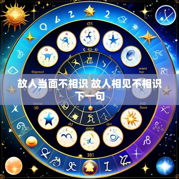 故人当面不相识 故人相见不相识下一句