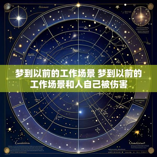 梦到以前的工作场景 梦到以前的工作场景和人自己被伤害