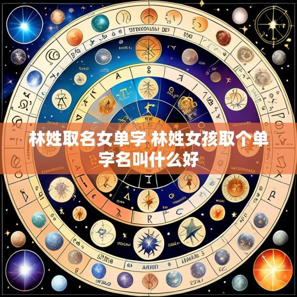 林姓取名女单字 林姓女孩取个单字名叫什么好