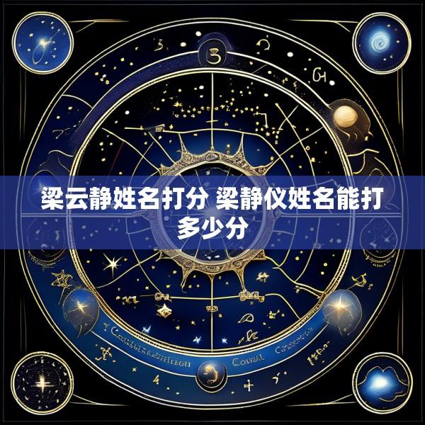 梁云静姓名打分 梁静仪姓名能打多少分