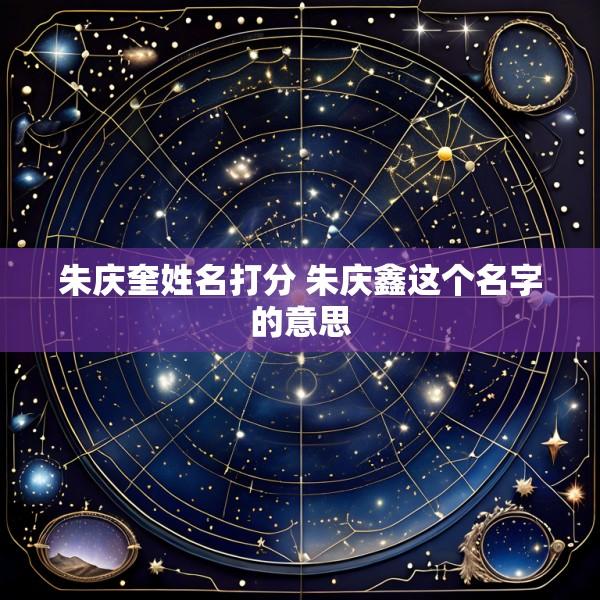 朱庆奎姓名打分 朱庆鑫这个名字的意思