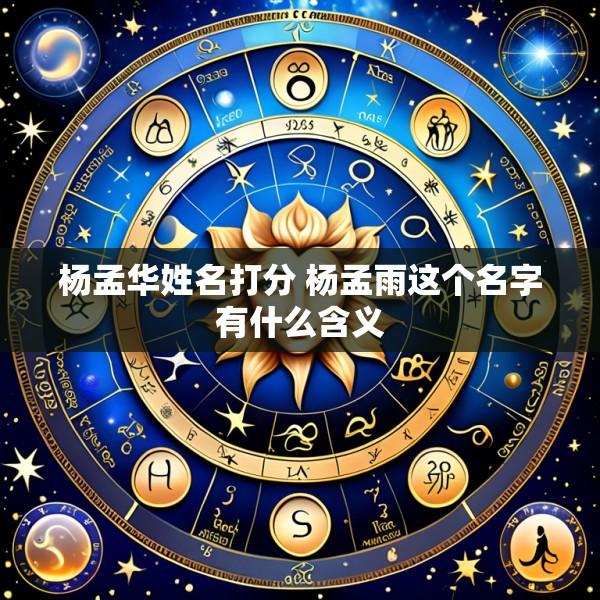 杨孟华姓名打分 杨孟雨这个名字有什么含义
