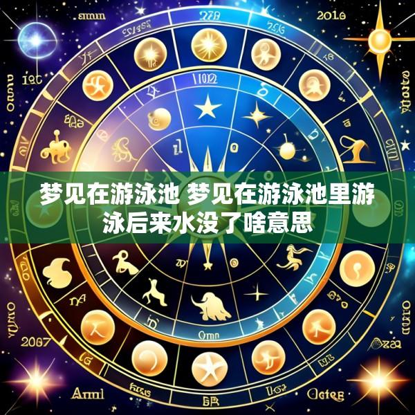 梦见在游泳池 梦见在游泳池里游泳后来水没了啥意思