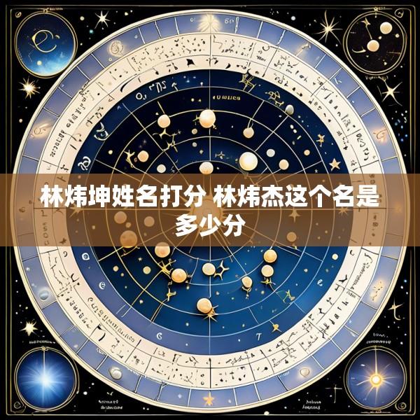 林炜坤姓名打分 林炜杰这个名是多少分