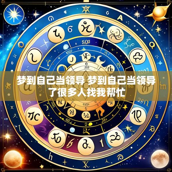 梦到自己当领导 梦到自己当领导了很多人找我帮忙