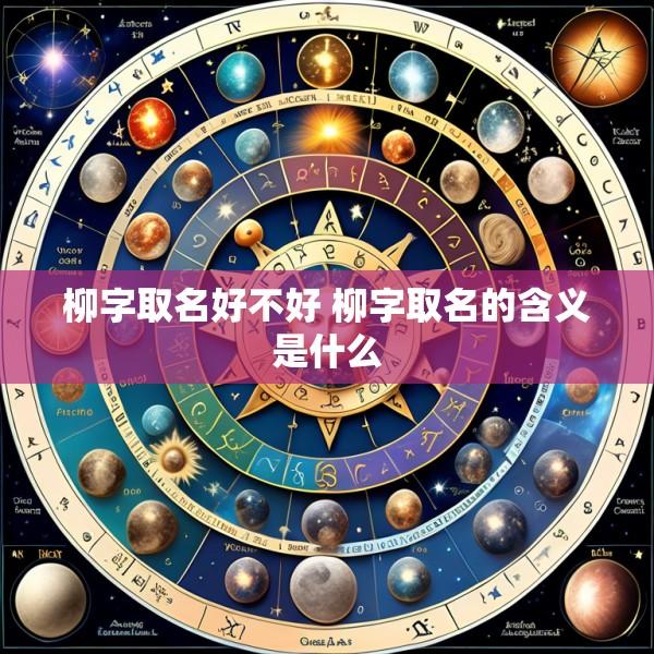 柳字取名好不好 柳字取名的含义是什么