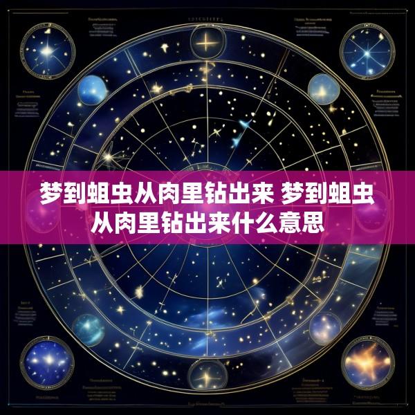 梦到蛆虫从肉里钻出来 梦到蛆虫从肉里钻出来什么意思