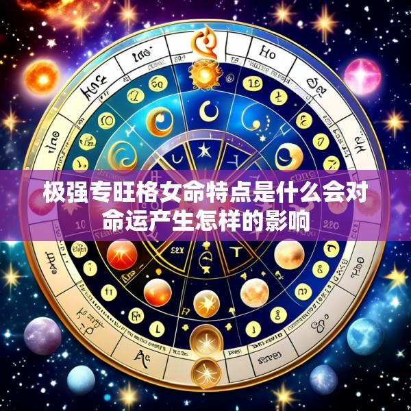 极强专旺格女命特点是什么会对命运产生怎样的影响