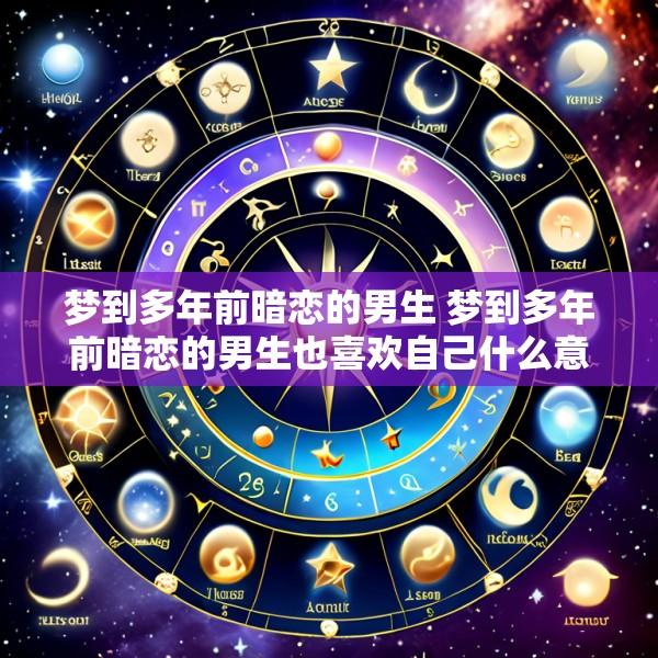 梦到多年前暗恋的男生 梦到多年前暗恋的男生也喜欢自己什么意思