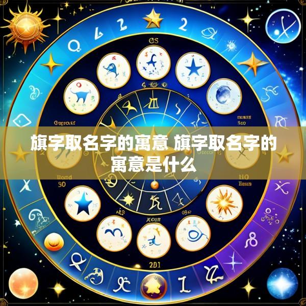 旗字取名字的寓意 旗字取名字的寓意是什么