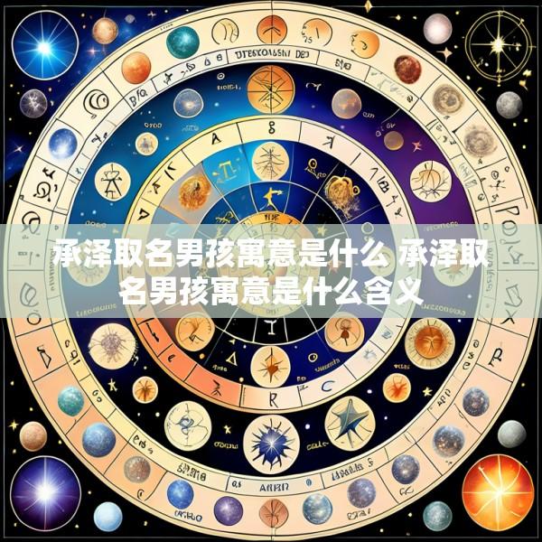 承泽取名男孩寓意是什么 承泽取名男孩寓意是什么含义