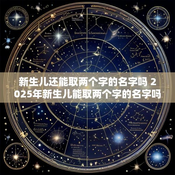 新生儿还能取两个字的名字吗 2025年新生儿能取两个字的名字吗