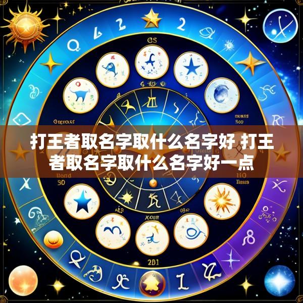 打王者取名字取什么名字好 打王者取名字取什么名字好一点