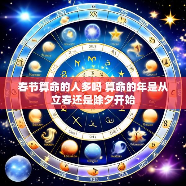 春节算命的人多吗 算命的年是从立春还是除夕开始