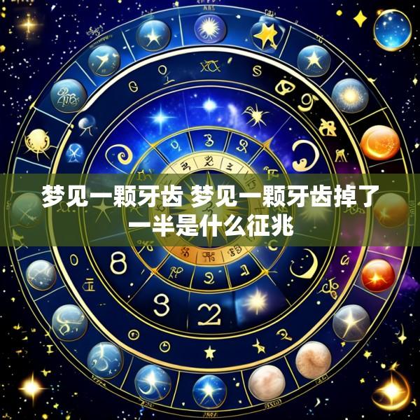 梦见一颗牙齿 梦见一颗牙齿掉了一半是什么征兆