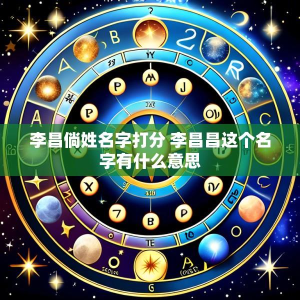 李昌倘姓名字打分 李昌昌这个名字有什么意思