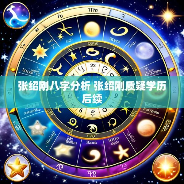 张绍刚八字分析 张绍刚质疑学历后续