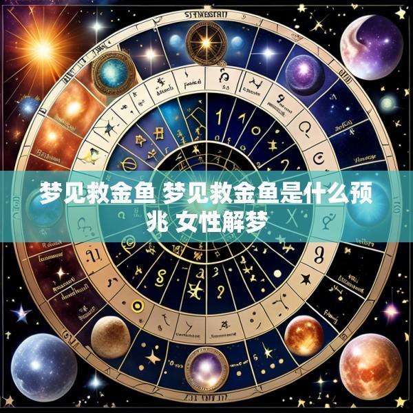 梦见救金鱼 梦见救金鱼是什么预兆 女性解梦
