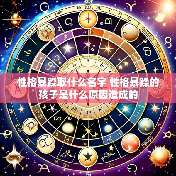 性格暴躁取什么名字 性格暴躁的孩子是什么原因造成的