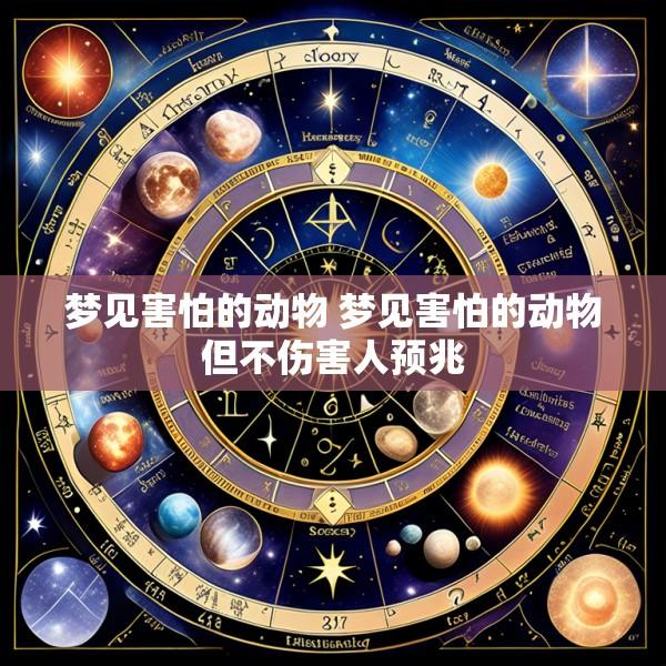 梦见害怕的动物 梦见害怕的动物但不伤害人预兆