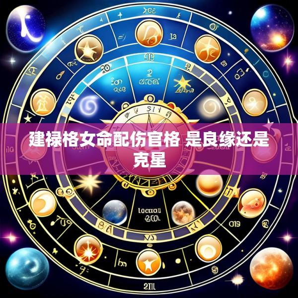建禄格女命配伤官格 是良缘还是克星