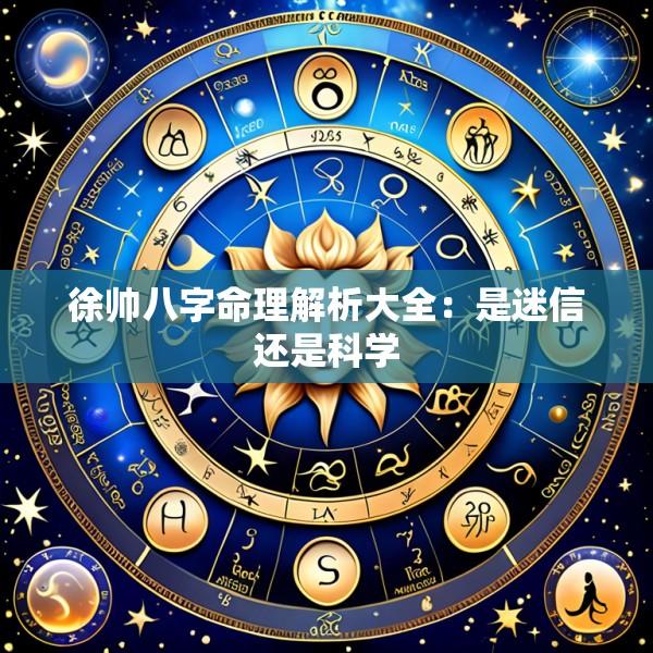 徐帅八字命理解析大全：是迷信还是科学