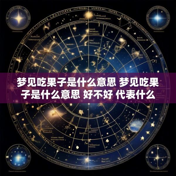 梦见吃果子是什么意思 梦见吃果子是什么意思 好不好 代表什么