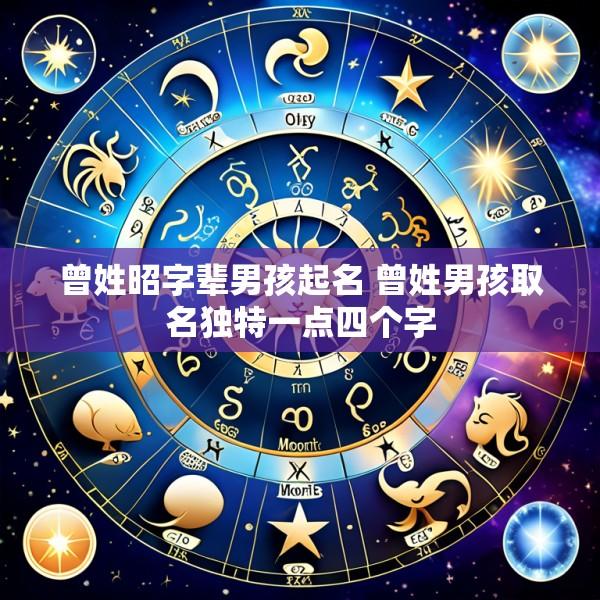 曾姓昭字辈男孩起名 曾姓男孩取名独特一点四个字