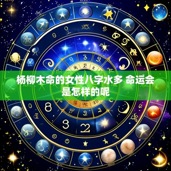 杨柳木命的女性八字水多 命运会是怎样的呢