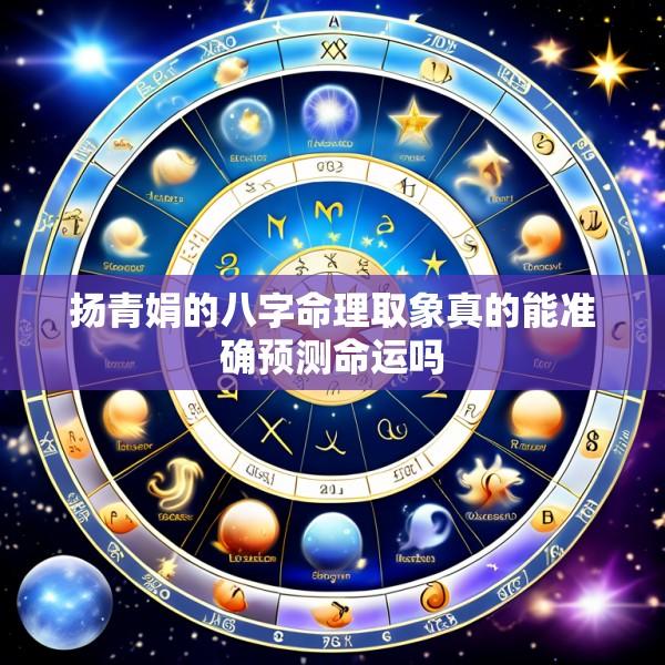 扬青娟的八字命理取象真的能准确预测命运吗