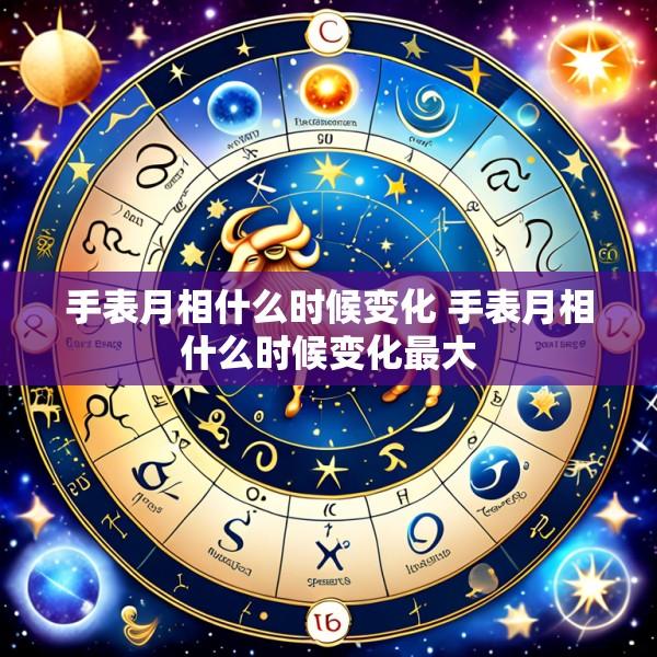 手表月相什么时候变化 手表月相什么时候变化最大