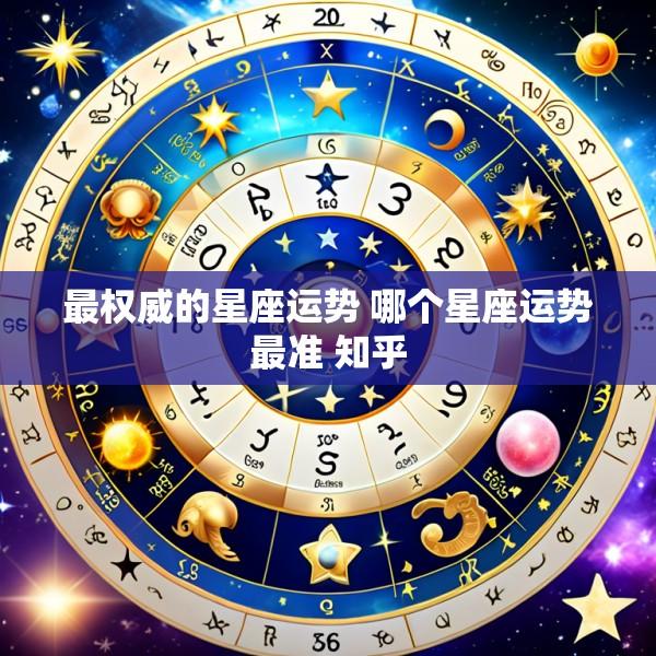 最权威的星座运势 哪个星座运势最准 知乎