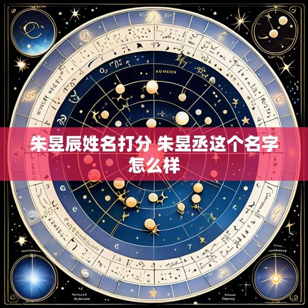 朱昱辰姓名打分 朱昱丞这个名字怎么样