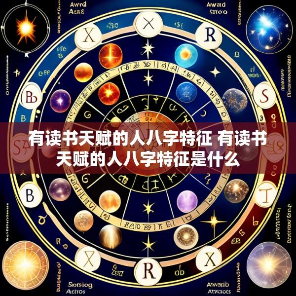 有读书天赋的人八字特征 有读书天赋的人八字特征是什么