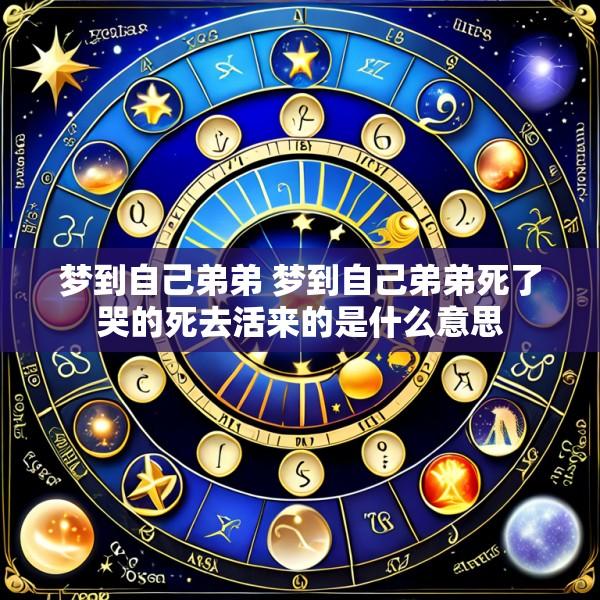 梦到自己弟弟 梦到自己弟弟死了哭的死去活来的是什么意思