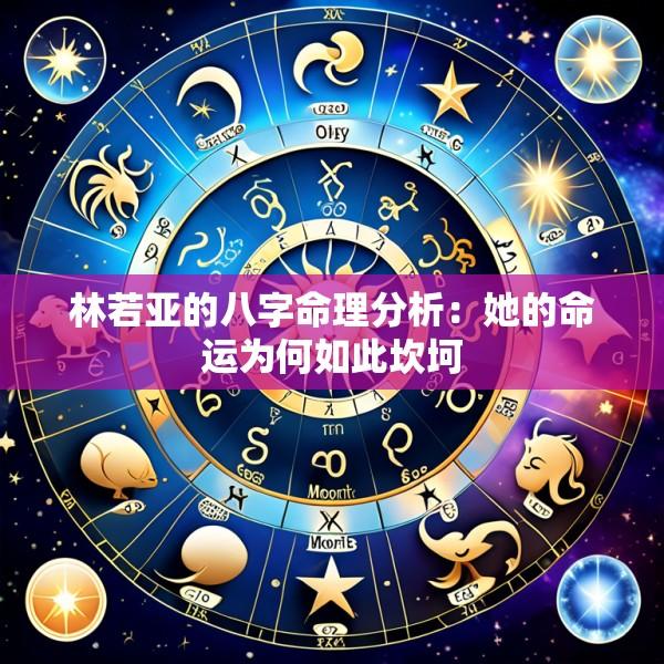 林若亚的八字命理分析：她的命运为何如此坎坷