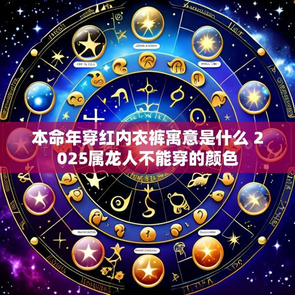 本命年穿红内衣裤寓意是什么 2025属龙人不能穿的颜色